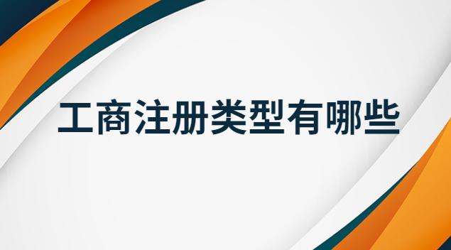 工商注册类型都有哪些(工商注册类型范围)