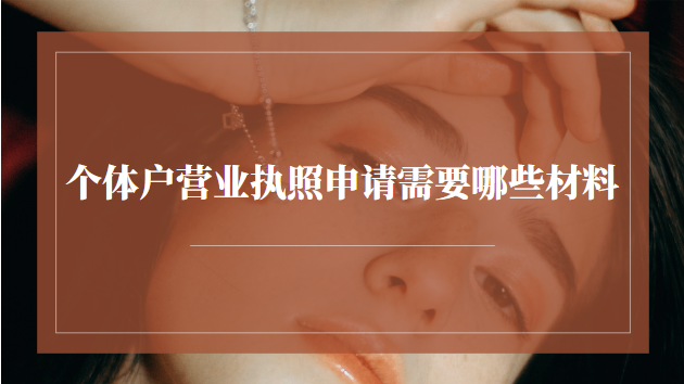 个体户营业执照申请需要哪些材料(个体户申请营业执照需要哪些证件)