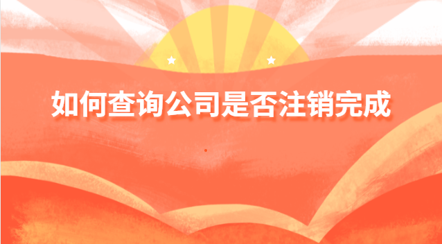 如何查询公司是否完成注销(如何查公司是否注销完成)