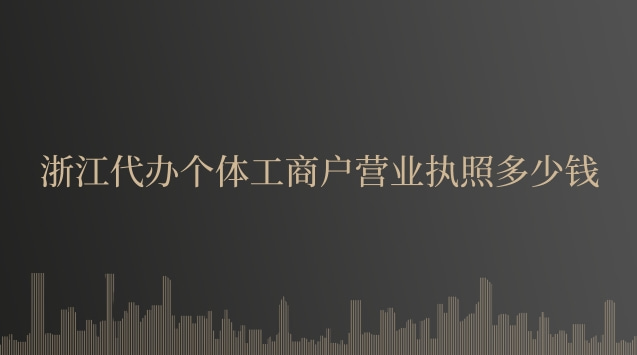 浙江代办营业执照多少钱(浙江个体营业执照要多少钱)