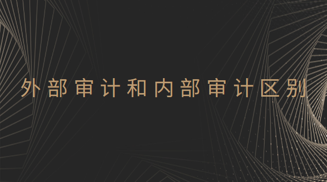 内部审计和外部审计的区别在哪里(外部审计和内部审计的区分)
