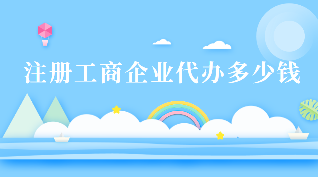 注册工商企业代办多少钱(企业工商注册代办多少钱一年)