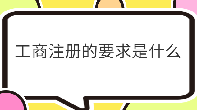工商注册有什么条件吗(工商注册需要符合哪些条件)