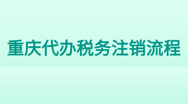 重庆吊销公司注销代办费用(重庆市税务注销代办哪家好)