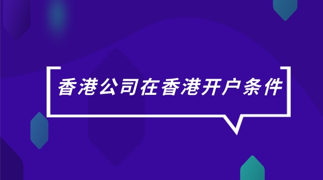 香港公司在香港开户条件(香港公司可以在大陆开户吗)