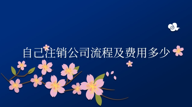 自己注销公司流程及费用多少钱(一般纳税人公司注销流程及费用)