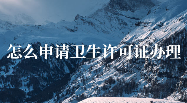 如何申请办理卫生许可证流程(如何申请办卫生许可证)