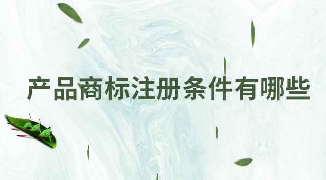 产品注册商标需要什么条件(产品商标注册流程是怎样的)