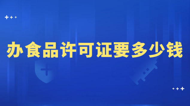 办理食品许可证大概需要多少钱(办个食品许可证需要多少钱)