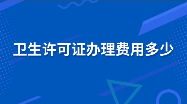 卫生许可证办理费用多少(卫生许可证办理需要多少费用)