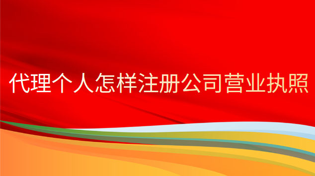个人如何注册公司办理营业执照(代理公司注册营业执照好办吗)