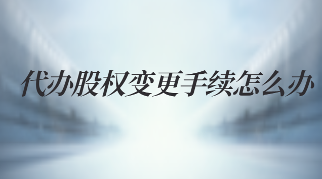 股权变更代办(股权变更代办费多少)