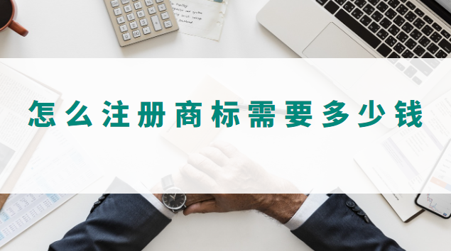 怎么样注册商标需要多少钱(怎样注册商标要用多少钱)