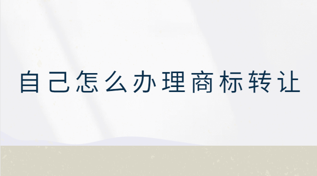 自己可以办理商标转让吗(商标转让怎么自己转让)