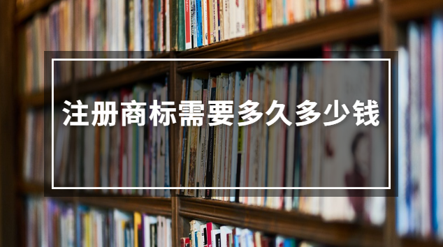 注册商标需要多久多少钱(注册商标大概要多少钱)