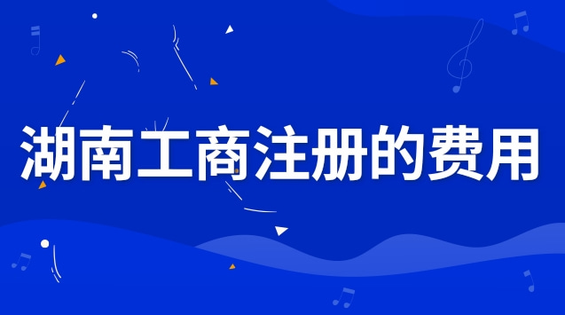 湖南工商企业注册步骤和费用(湖南工商注册咨询热线)