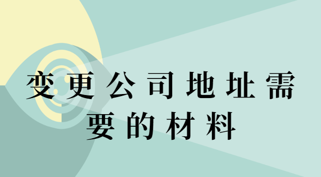 变更公司注册地址需要材料(变更公司地址需要提供什么资料)