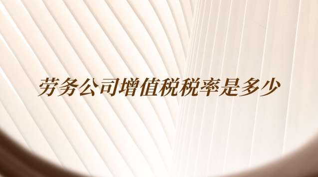 劳务公司现在增值税税率是多少(劳务公司增值税的税率是多少)