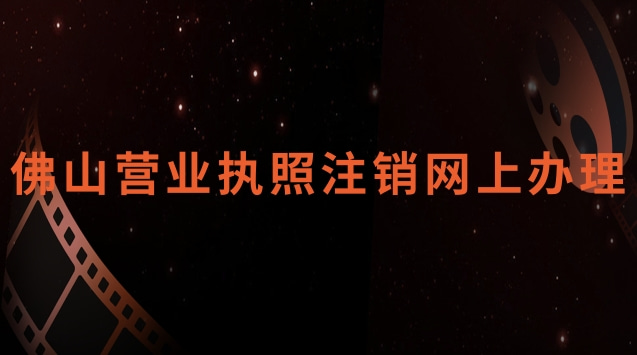 佛山营业执照注销网上办理官网(佛山营业执照网上怎么注销)