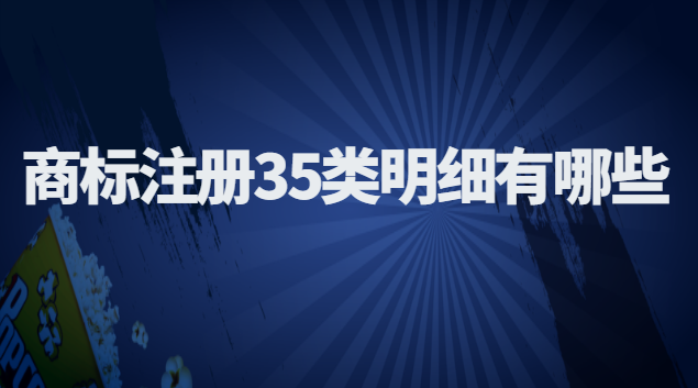 商标注册35类明细(商标注册35类中的明细)