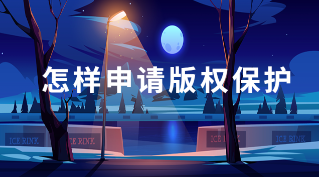 怎么申请版权保护(ip形象该怎么申请版权保护)