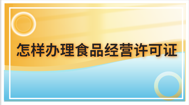 怎样办理食品经营许可证(怎么申请办理食品经营许可证)
