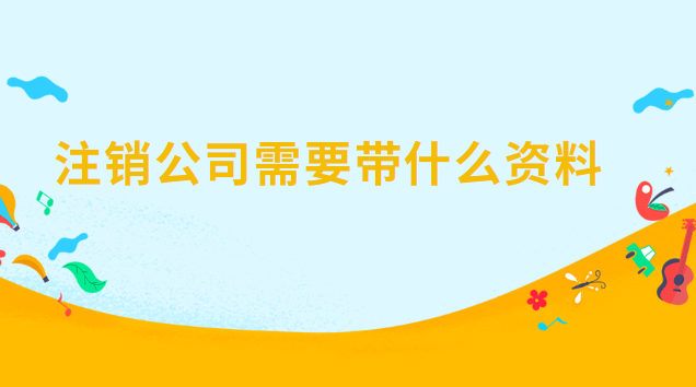 注销公司需要带什么(公司银行账户注销需要什么资料)