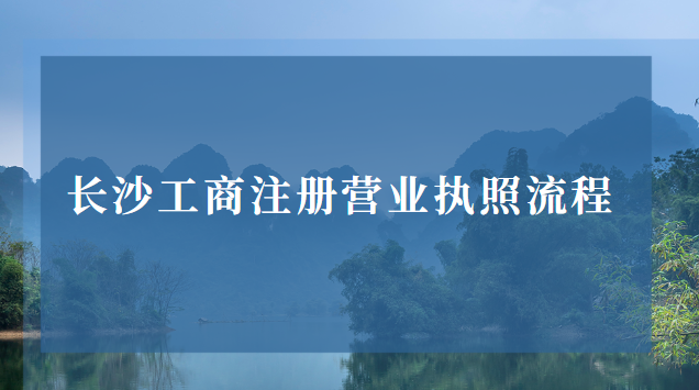 长沙工商注册营业执照(长沙注册营业执照办理流程)