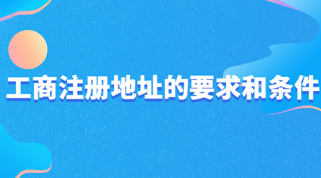 工商注册地址有什么要求费用低(工商注册企业地址有什么要求)