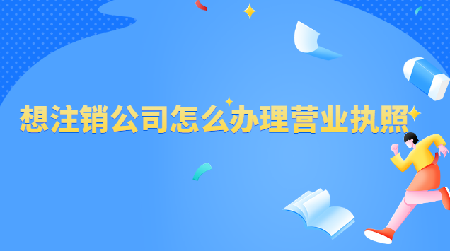 办理了营业执照怎么注销公司(怎样申请注销公司营业执照)