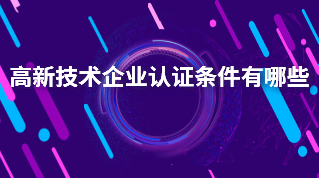 高新技术企业认证有哪些好处(高新企业技术认证条件)