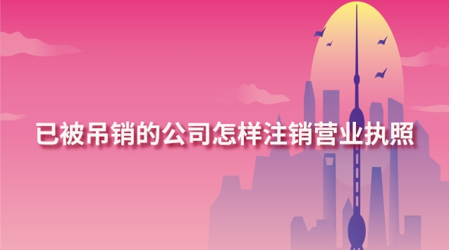 已被吊销的公司怎样注销营业执照(已吊销营业执照多年如何办理注销)