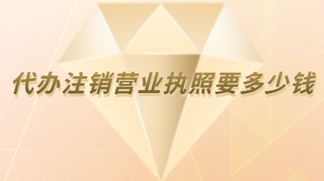 注销公司营业执照代办费用(个体营业执照注销代办费用)