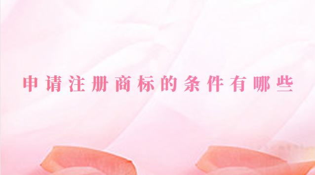 申请注册商标的条件有哪些(申请商标要哪些条件)