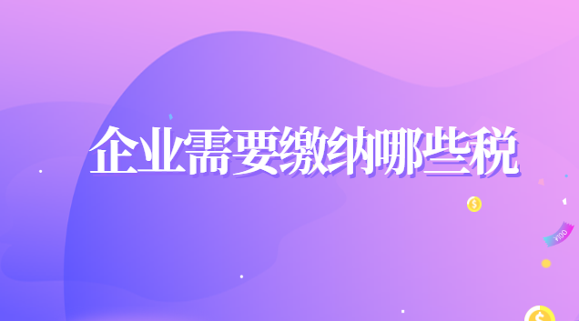 建筑企业需要缴纳哪些税(企业一共需要缴纳哪些税)