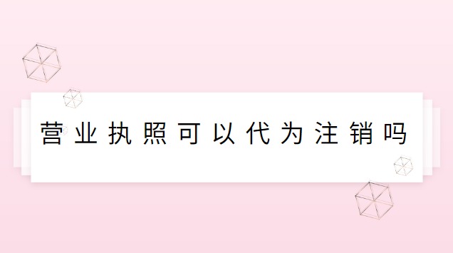 营业执照可以代为注销吗(营业执照去哪里能注销)