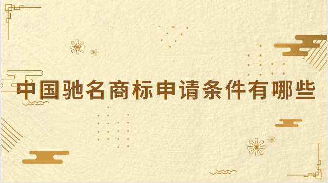 中国驰名商标申请条件(驰名商标申请途径有哪些)