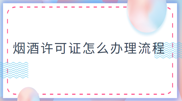 烟酒许可证办理流程(怎样办理烟酒许可证)