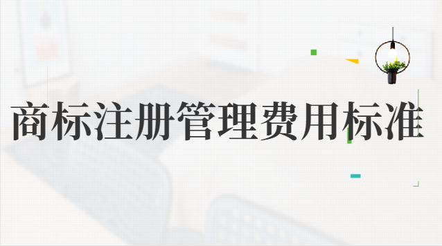 商标注册管理费用标准(企业商标注册大概费用)