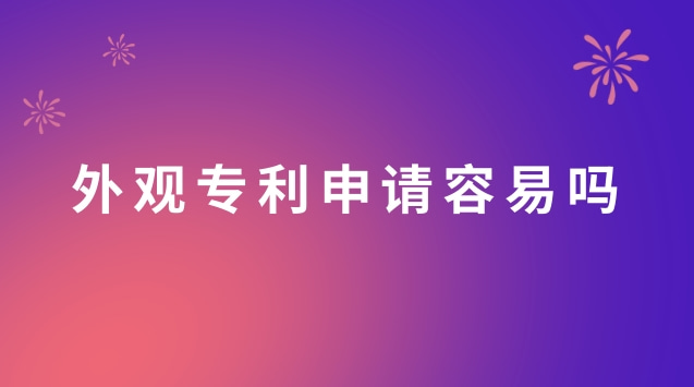 外观专利申请容易吗(外观专利申请流程)