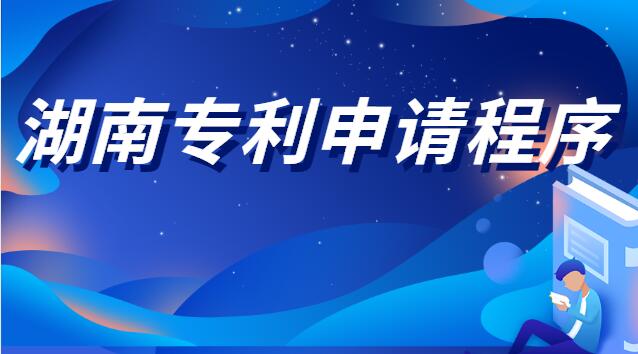 湖南专利申请程序(湖南专利申请需要什么手续)