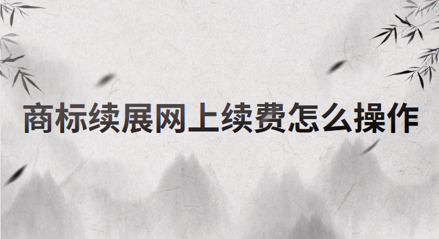 商标续展网上续费怎么操作
