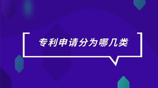 专利申请分为哪三大类(专利申请分为哪几种类型)