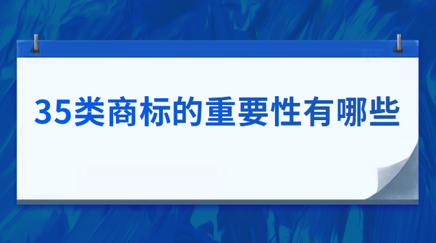 35类商标的重要性(35类商标有哪些好处)