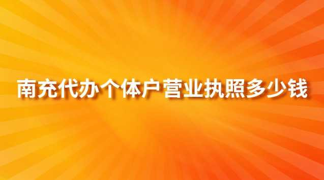 南充代办个体户营业执照多少钱(南充代办营业执照多少钱)