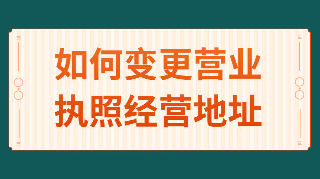 如何变更个人营业执照经营地址(营业执照怎么申请变更经营地址)