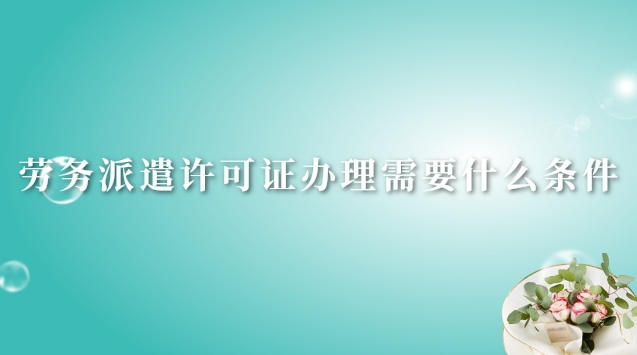 劳务派遣许可证办理大概多少钱(青岛劳务派遣经营许可证办理流程)