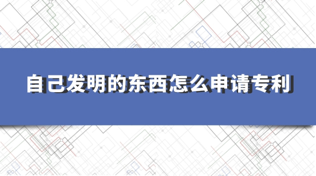 学生如何申请专利个人发明(去哪里申请专利个人发明)