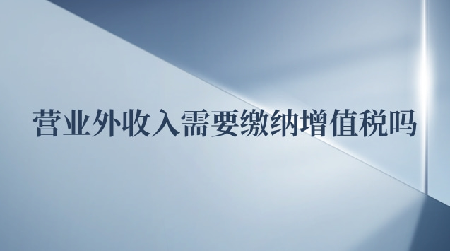 营业外收入要交增值税吗(营业外收入是否需要缴纳增值税)