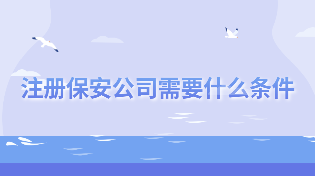 注册保安公司需要什么条件(注册保安公司需要什么条件呢)